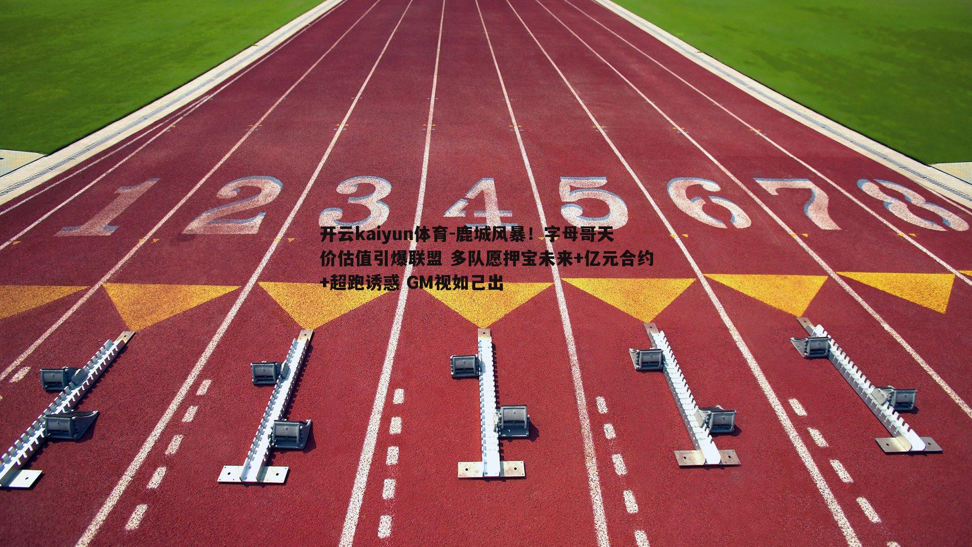 鹿城风暴！字母哥天价估值引爆联盟 多队愿押宝未来+亿元合约+超跑诱惑 GM视如己出