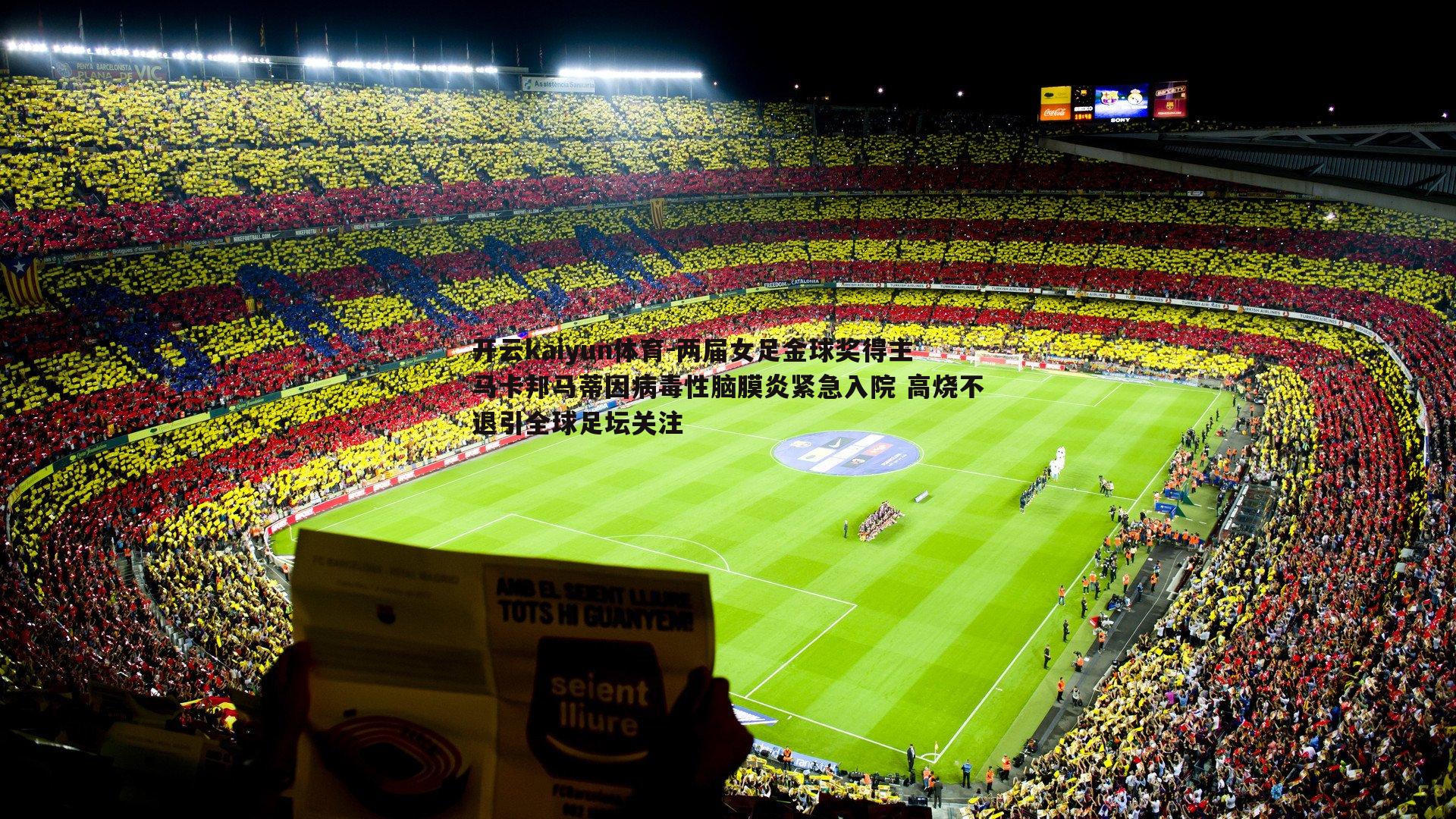 两届女足金球奖得主马卡邦马蒂因病毒性脑膜炎紧急入院 高烧不退引全球足坛关注